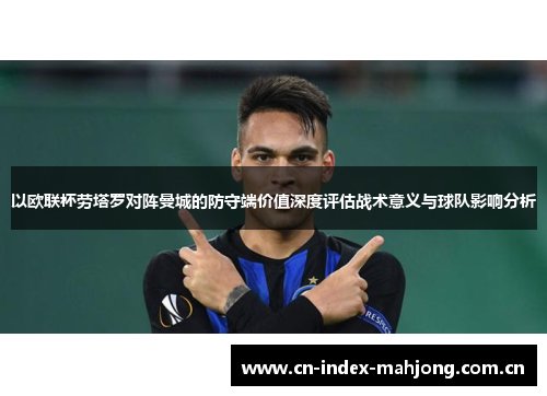 以欧联杯劳塔罗对阵曼城的防守端价值深度评估战术意义与球队影响分析 以欧联杯劳塔罗对阵曼城的防守端价值深度评估战术意义与球队影响分析