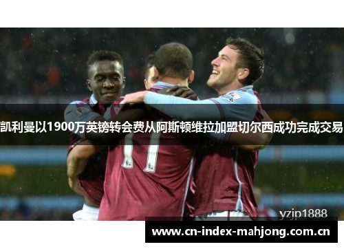 凯利曼以1900万英镑转会费从阿斯顿维拉加盟切尔西成功完成交易 凯利曼以1900万英镑转会费从阿斯顿维拉加盟切尔西成功完成交易
