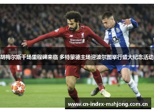 胡梅尔斯千场里程碑来临 多特蒙德主场迎波尔图举行盛大纪念活动 胡梅尔斯千场里程碑来临 多特蒙德主场迎波尔图举行盛大纪念活动